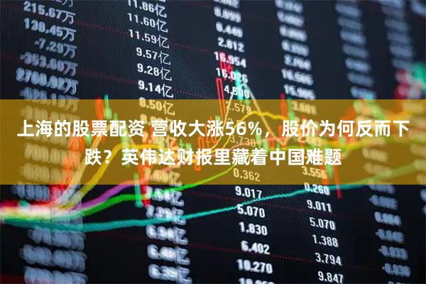 上海的股票配资 营收大涨56%，股价为何反而下跌？英伟达财报里藏着中国难题