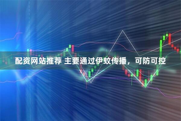 配资网站推荐 主要通过伊蚊传播，可防可控