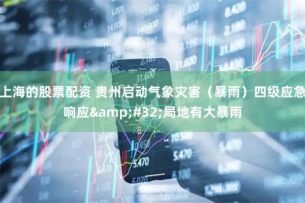 上海的股票配资 贵州启动气象灾害（暴雨）四级应急响应&#32;局地有大暴雨