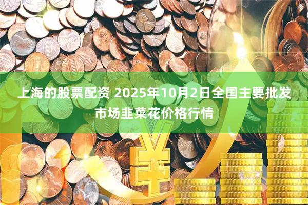 上海的股票配资 2025年10月2日全国主要批发市场韭菜花价格行情